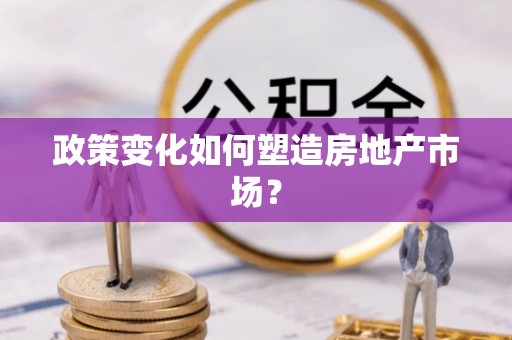 溧阳政策变化如何塑造房地产市场？