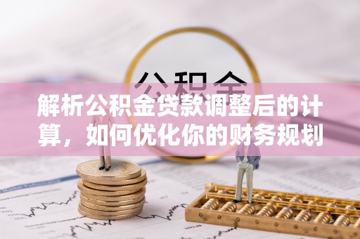 溧阳解析公积金贷款调整后的计算，如何优化你的财务规划