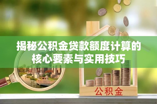 溧阳揭秘公积金贷款额度计算的核心要素与实用技巧