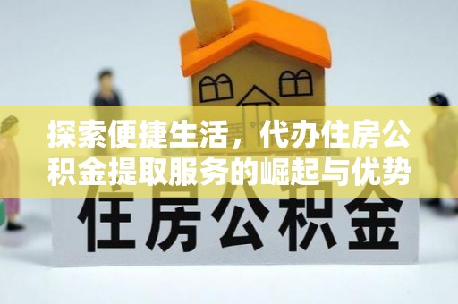 溧阳探索便捷生活，代办住房公积金提取服务的崛起与优势