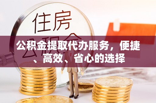 溧阳公积金提取代办服务，便捷、高效、省心的选择