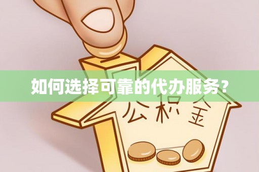 溧阳如何选择可靠的代办服务？