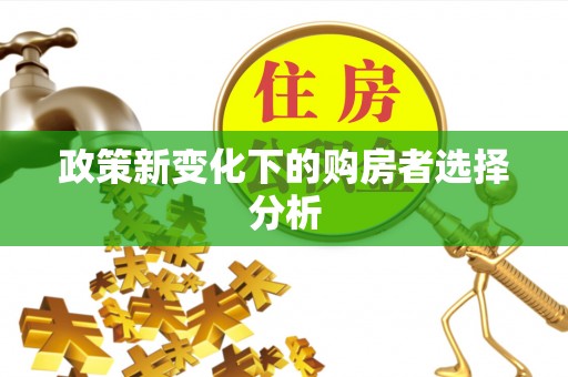 溧阳政策新变化下的购房者选择分析