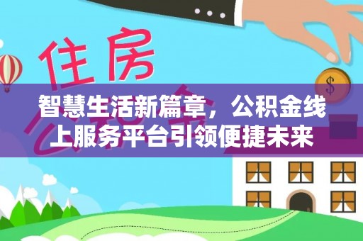 溧阳智慧生活新篇章，公积金线上服务平台引领便捷未来