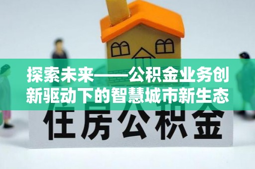 溧阳探索未来——公积金业务创新驱动下的智慧城市新生态