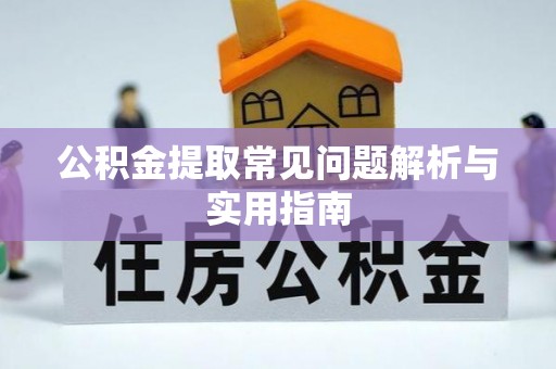 溧阳公积金提取常见问题解析与实用指南