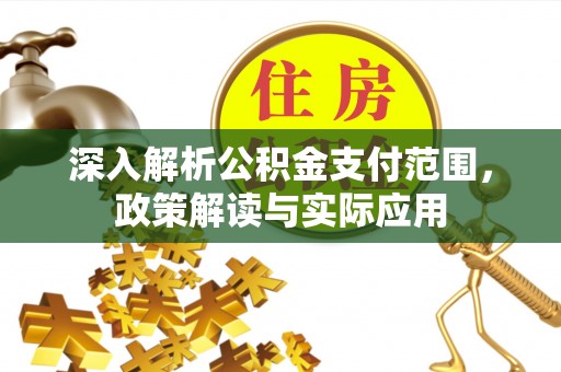 溧阳深入解析公积金支付范围，政策解读与实际应用