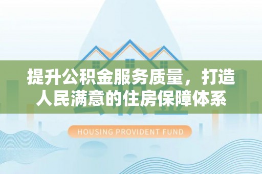 溧阳提升公积金服务质量，打造人民满意的住房保障体系