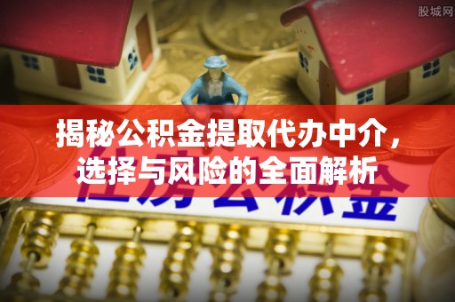 溧阳揭秘公积金提取代办中介，选择与风险的全面解析