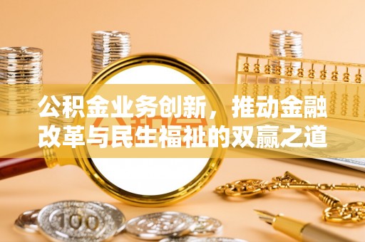 溧阳公积金业务创新，推动金融改革与民生福祉的双赢之道