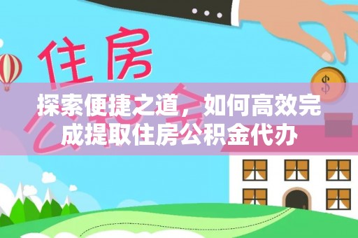 溧阳探索便捷之道，如何高效完成提取住房公积金代办