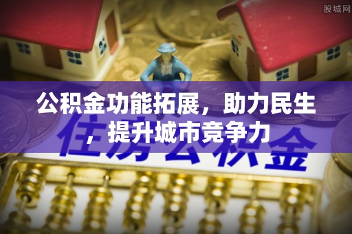 溧阳公积金功能拓展，助力民生，提升城市竞争力