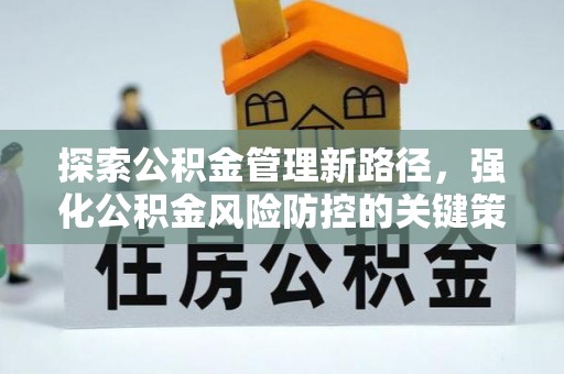 溧阳探索公积金管理新路径，强化公积金风险防控的关键策略