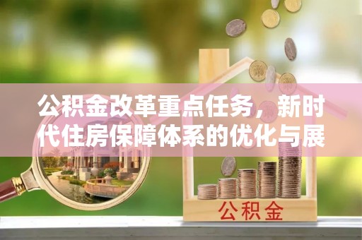 溧阳公积金改革重点任务，新时代住房保障体系的优化与展望