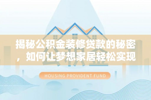 溧阳揭秘公积金装修贷款的秘密，如何让梦想家居轻松实现？