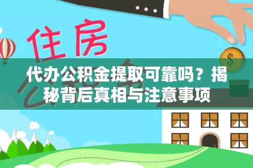 溧阳代办公积金提取可靠吗？揭秘背后真相与注意事项