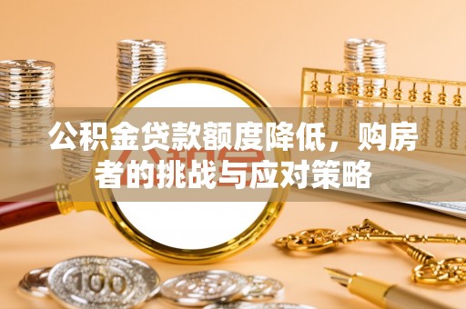 溧阳公积金贷款额度降低，购房者的挑战与应对策略