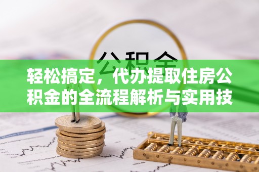 溧阳轻松搞定，代办提取住房公积金的全流程解析与实用技巧