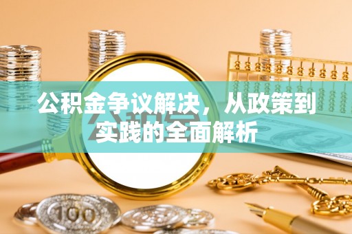 溧阳公积金争议解决，从政策到实践的全面解析