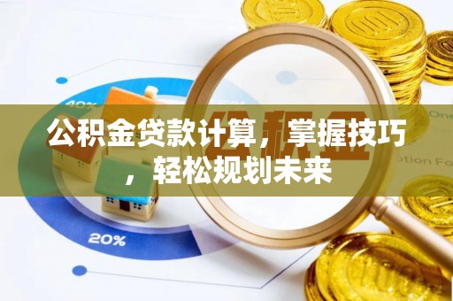 溧阳公积金贷款计算，掌握技巧，轻松规划未来