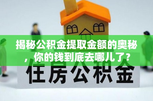 溧阳揭秘公积金提取金额的奥秘，你的钱到底去哪儿了？