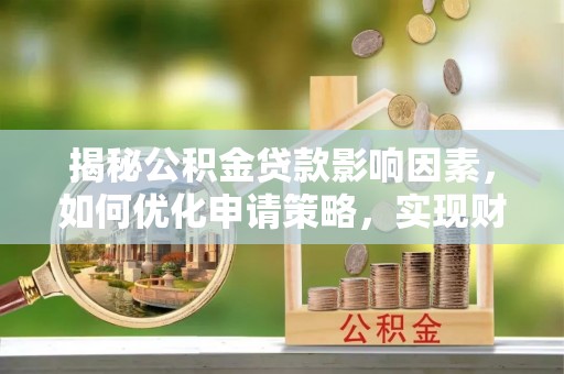 溧阳揭秘公积金贷款影响因素，如何优化申请策略，实现财务自由？