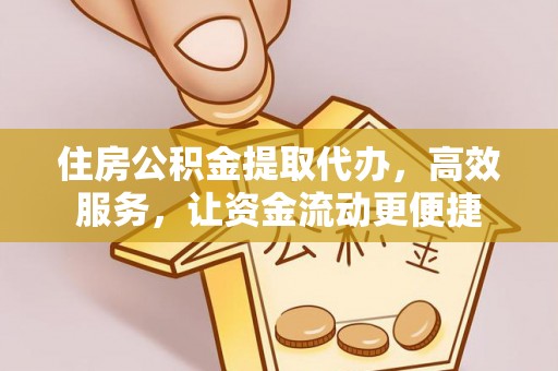 溧阳住房公积金提取代办，高效服务，让资金流动更便捷