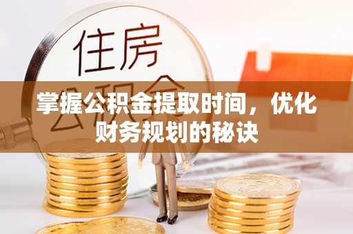 溧阳掌握公积金提取时间，优化财务规划的秘诀