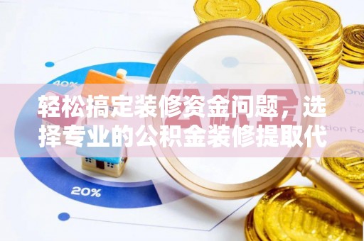 溧阳轻松搞定装修资金问题，选择专业的公积金装修提取代办服务