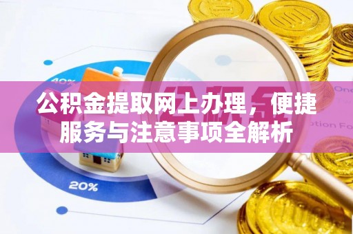 溧阳公积金提取网上办理，便捷服务与注意事项全解析