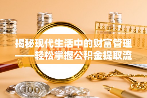 溧阳揭秘现代生活中的财富管理——轻松掌握公积金提取流程的艺术