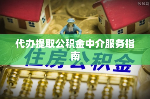 溧阳代办提取公积金中介服务指南