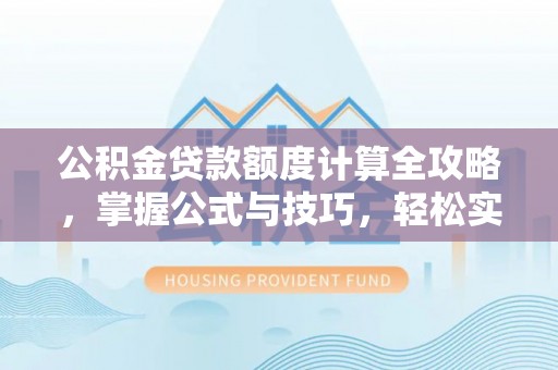 溧阳公积金贷款额度计算全攻略，掌握公式与技巧，轻松实现购房梦想