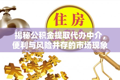 溧阳揭秘公积金提取代办中介，便利与风险并存的市场现象