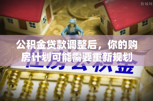 溧阳公积金贷款调整后，你的购房计划可能需要重新规划
