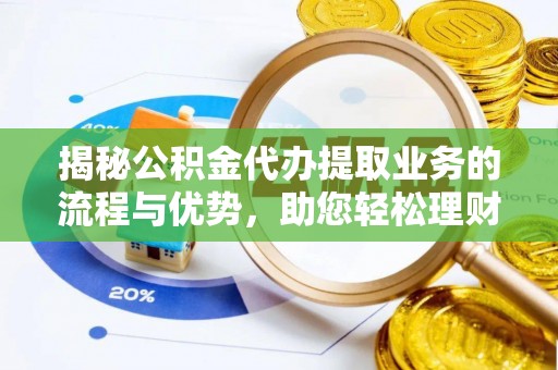 溧阳揭秘公积金代办提取业务的流程与优势，助您轻松理财