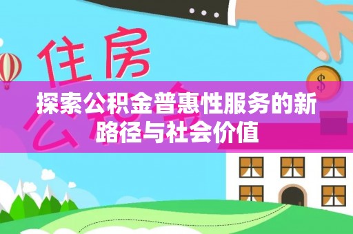溧阳探索公积金普惠性服务的新路径与社会价值