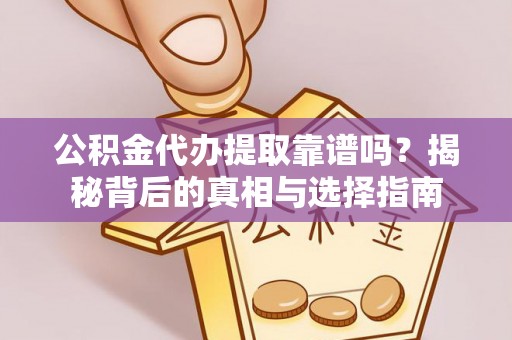 溧阳公积金代办提取靠谱吗？揭秘背后的真相与选择指南