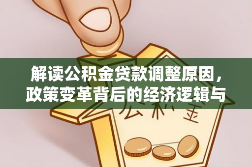 溧阳解读公积金贷款调整原因，政策变革背后的经济逻辑与民生影响